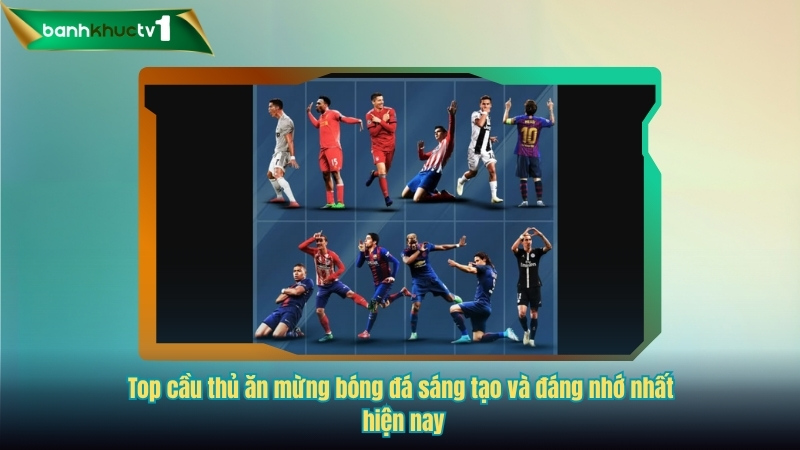 Top cầu thủ ăn mừng bóng đá sáng tạo và đáng nhớ nhất hiện nay