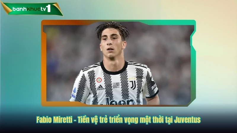 Fabio Miretti - Tiền vệ trẻ triển vọng một thời tại Juventus