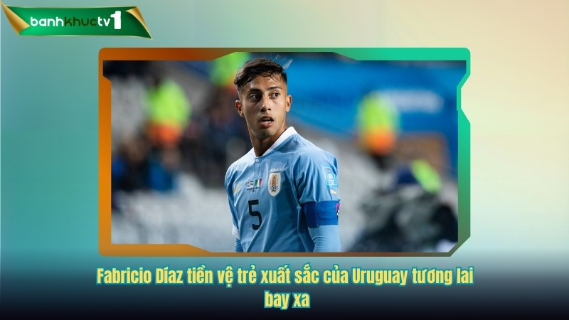 Fabricio Díaz - Tiền vệ trẻ xuất sắc của Uruguay tương lai bay xa