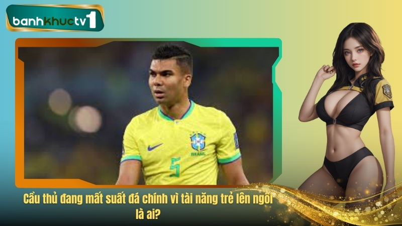 Cầu thủ đang mất suất đá chính vì tài năng trẻ lên ngôi là ai?
