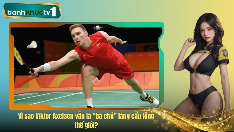 Vì sao Viktor Axelsen vẫn là “bá chủ” làng cầu lông thế giới?